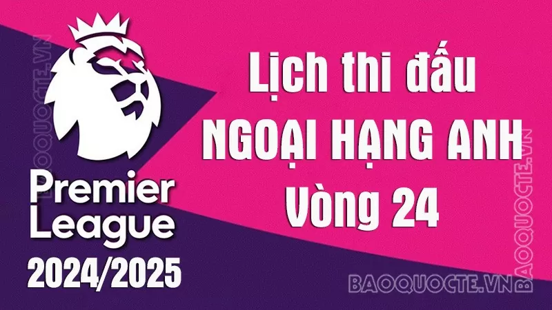 Lịch thi đấu Ngoại hạng Anh vòng 24: